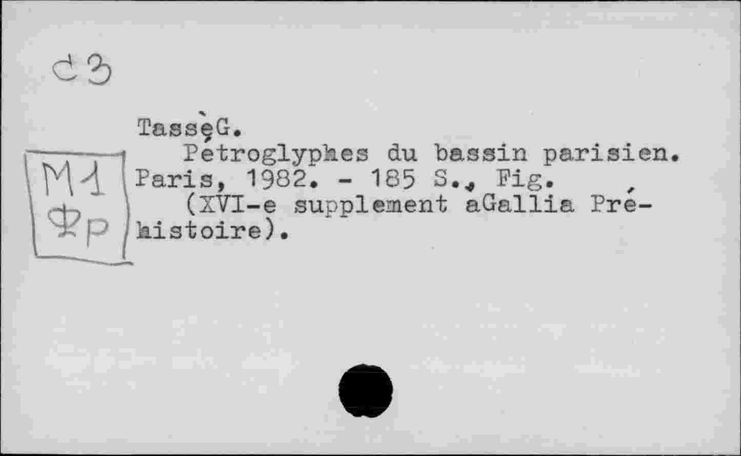 ﻿TassçG.
Petroglyphes du bassin parisien Paris, 1982. - 185 S.^ Pig. , (ZVI-e supplement aGallia Préhistoire).